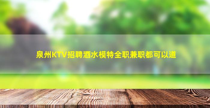 泉州KTV招聘酒水模特全职兼职都可以道